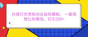 抖音打负债和创业自热模板, 一套视频让你微信,日引200+-湘创网
