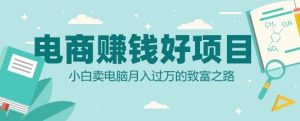 电商挣钱好项目,小白卖电脑月入过W的致富之路-湘创网