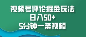 视频号评论掘金玩法,日入50+,5分钟一条视频-湘创网