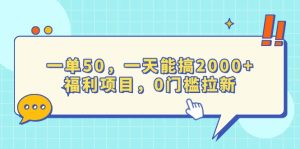 (13812期)一单50,一天能搞2000+,福利项目,0门槛拉新-湘创网