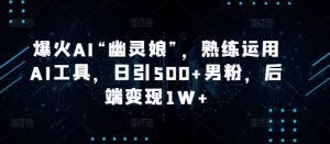 爆火AI“幽灵娘”,熟练运用AI工具,日引500+男粉,后端变现1W+【揭秘】-湘创网