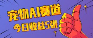 三天一万赞,宠物AI蓝海赛道,今日收入五张【揭秘】-湘创网