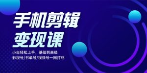 (13231期)手机剪辑变现课:小白轻松上手,基础到高级 影视号/书单号/视频号一网打尽-湘创网
