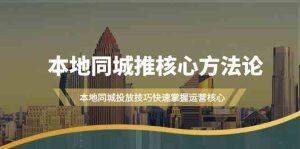 本地同城推核心方法论,本地同城投放技巧快速掌握运营核心(19节课)-湘创网