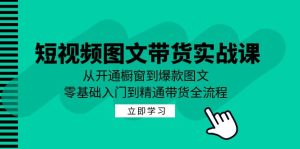 短视频图文带货实战课:从开通橱窗到爆款图文,零基础入门到精通带货-湘创网