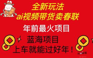 (13726期)Ai视频带货卖春联全新简单无脑玩法,年前最火爆项目,爆单过好年-湘创网