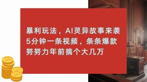 (13612期)暴利玩法,AI灵异故事来袭,5分钟1条视频,条条爆款 努努力年前搞个大几万-湘创网