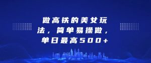 坐高铁的美女玩法,简单易操做,单日最高5张-湘创网