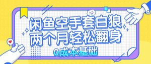(13004期)闲鱼空手套白狼 0成本基础,简单易上手项目 两个月轻松翻身           ...-湘创网