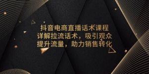 抖音电商直播话术课程,详解拉流话术,吸引观众,提升流量,助力销售转化-湘创网