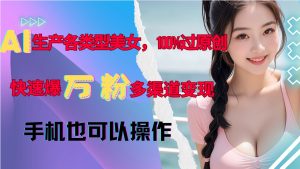 AI生产各类型美女,100%过原创,快速爆万粉,多渠道变现,新手可做-湘创网