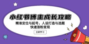 (13436期)小红书博主成长攻略:精准定位与起号,人设打造与选题,快速涨粉变现-湘创网