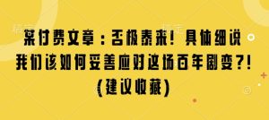 某付费文章:否极泰来! 具体细说 我们该如何妥善应对这场百年剧变!(建议收藏)-湘创网