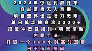 2024年惊险刺激开车穿越整蛊无人直播,单日单场撸音浪2000+,打造一个160小时实时直播日不落直播间【揭秘】-湘创网