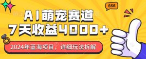 2024年蓝海项目,AI萌宠赛道,7天收益4k,详细玩法拆解-湘创网