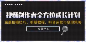视频创作者全方位成长计划:涵盖拍摄技巧、剪辑教程、抖音运营与变现策略-湘创网