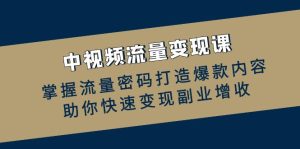 中视频流量变现课:掌握流量密码打造爆款内容,助你快速变现副业增收-湘创网
