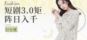短剧3.0矩阵玩法,超简单,普通人每天可以收入1000+-湘创网