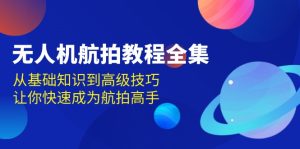 (13596期)无人机-航拍教程全集,从基础知识到高级技巧,让你快速成为航拍高手-湘创网