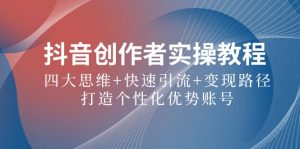 抖音创作者实操教程:四大思维+快速引流+变现路径,打造个性化优势账号-湘创网