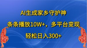 AI生成家乡守护神,条条播放10W+,多平台变现,轻松日入300+-湘创网