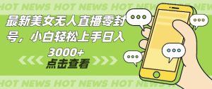 最新美女无人直播零封,小自轻松上手日入多张-湘创网
