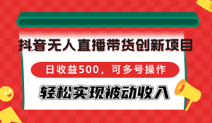 (12853期)抖音无人直播带货创新项目,日收益500,可多号操作,轻松实现被动收入-湘创网