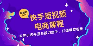 (13250期)快手短视频电商课程,详解小店开通与磁力金牛,打造爆款视频-湘创网