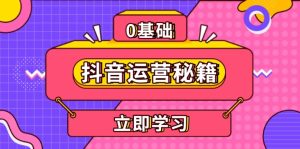 (13589期)抖音运营秘籍,内容定位,打造个人IP,提升变现能力, 助力账号成长-湘创网