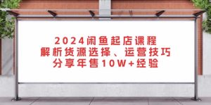(13267期)2024闲鱼起店课程:解析货源选择、运营技巧,分享年售10W+经验-湘创网