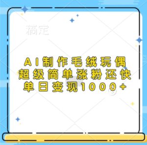 AI制作毛绒玩偶,超级简单涨粉还快,单日变现1k-湘创网