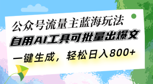 (13570期)公众号流量主蓝海玩法 自用AI工具可批量出爆文,一键生成,轻松日入800-湘创网