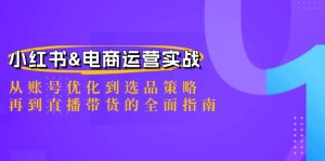 小红书&电商运营实战:从账号优化到选品策略,再到直播带货的全面指南-湘创网