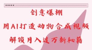 创意爆棚,用AI打造动物合成视频,解锁月入过W新秘籍【揭秘】-湘创网