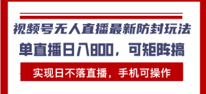 (13377期)视频号无人直播最新防封玩法,实现日不落直播,手机可操作,单直播日入...-湘创网