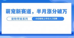 萌宠新赛道,萌宠带娃,半月涨粉10万+,小白轻松入手【揭秘】-湘创网