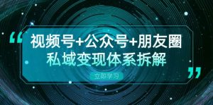 视频号+公众号+朋友圈私域变现体系拆解,全体平台流量枯竭下的应对策略-湘创网