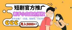 短剧推广，月入5000+，新手小白，官方授权，多平台推广(抖音、视频号、小红书)-湘创网