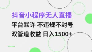 (13276期)抖音小程序无人直播 平台默许 不违规不封号 双管道收益 日入1500+ 小白...-湘创网
