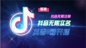 11月最新DY无限注册、无限实名、0分开播技术,猛料纯干货-湘创网