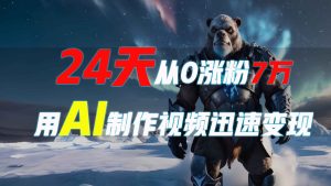 24天从0涨粉7万,如何用AI制作爆款视频迅速变现?-湘创网