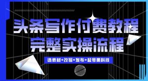 今日头条写作付费私密教程,轻松日入3位数,完整实操流程【揭秘】-湘创网