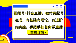 视频号+抖音直播,微付费起号速成,有基础有理论,有进阶有实操,手把手扶着你学直播-湘创网