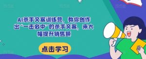 AI杀手文案训练营,教你创作出“一击必中”的杀手文案,来大幅提升销售额-湘创网