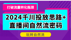 2024千川投放思路+直播间自然流密码,打破流量转化瓶颈,玩转自然流-湘创网