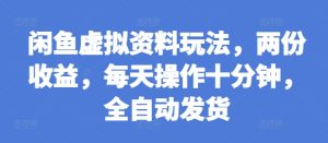 闲鱼虚拟资料玩法,两份收益,每天操作十分钟,全自动发货【揭秘】-湘创网