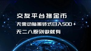 (13091期)交友平台撸金币,无需动脑搬砖式日入500+,无二八原则做就有,可批量矩...-湘创网