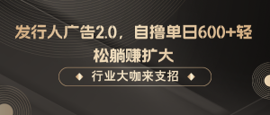 发行人广告2.0,无需任何成本自撸单日600+,轻松躺赚扩大-湘创网