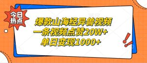 爆款山海经异兽视频,一条视频点赞20W+,单日变现1000+-湘创网