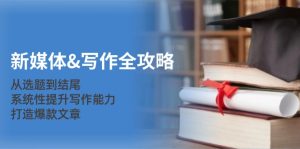 （12883期）新媒体&写作全攻略：从选题到结尾，系统性提升写作能力，打造爆款文章-湘创网